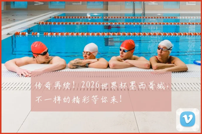 传奇再续!2026世界杯墨西哥城,不一样的精彩等你来!