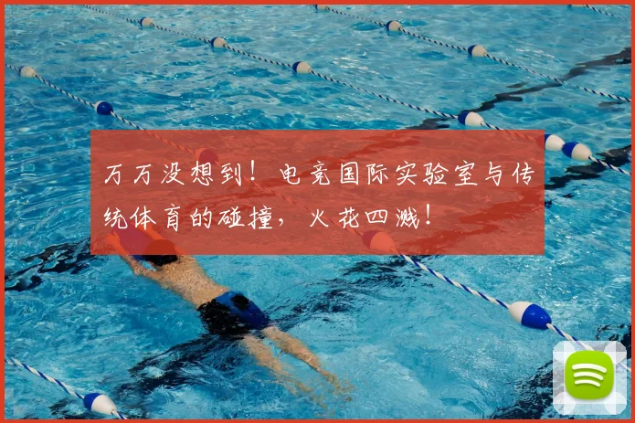 万万没想到！电竞国际实验室与传统体育的碰撞，火花四溅！