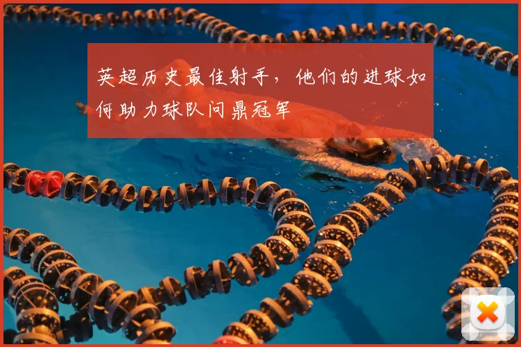 英超历史最佳射手,他们的进球如何助力球队问鼎冠军