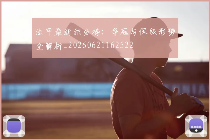 法甲最新积分榜：争冠与保级形势全解析_20260621162522