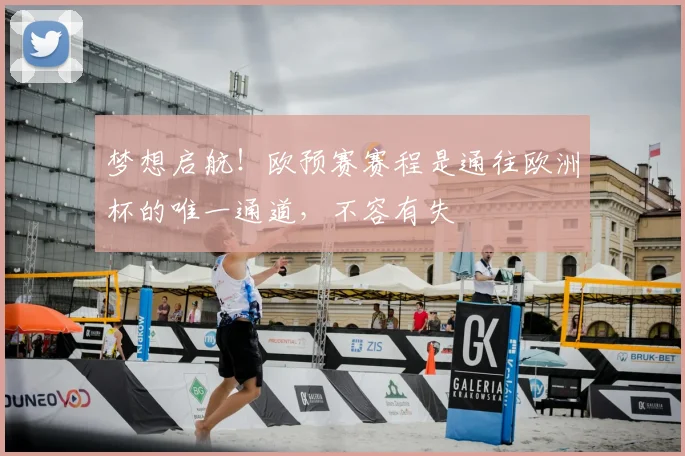 梦想启航!欧预赛赛程是通往欧洲杯的唯一通道,不容有失