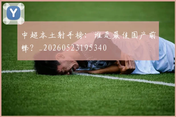 中超本土射手榜:谁是最佳国产前锋?_20260523195340