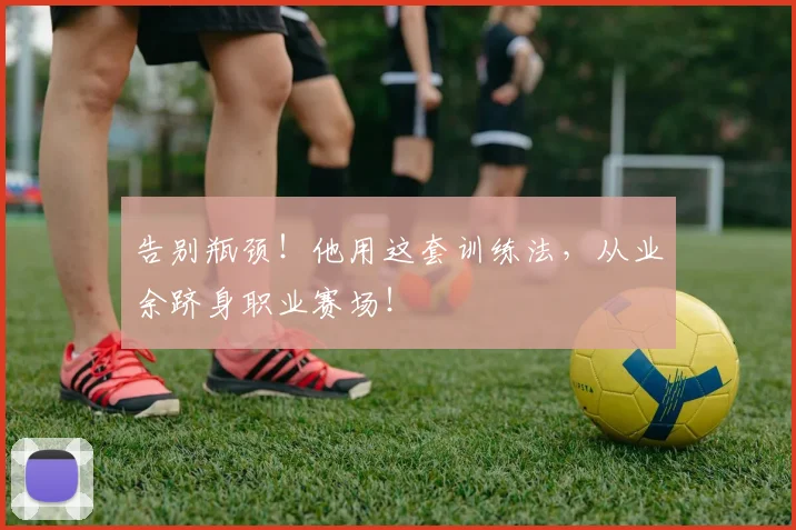 告别瓶颈！他用这套训练法，从业余跻身职业赛场！