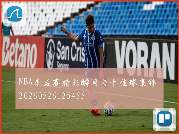NBA季后赛精彩瞬间与十佳球集锦_20260526125455