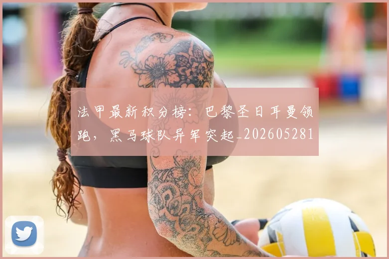 法甲最新积分榜:巴黎圣日耳曼领跑,黑马球队异军突起_20260528193442