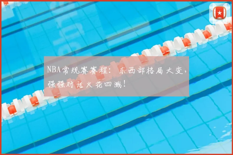 NBA常规赛赛程:东西部格局大变,强强对话火花四溅!