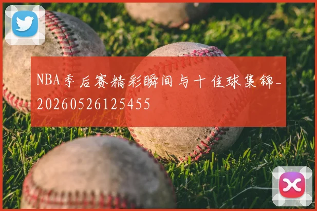 NBA季后赛精彩瞬间与十佳球集锦_20260526125455
