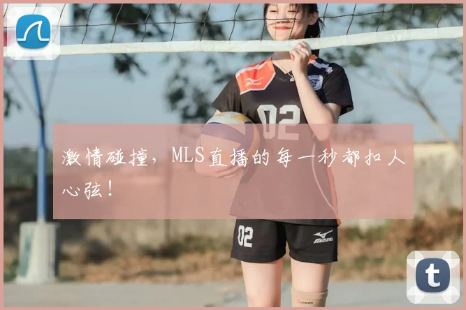 激情碰撞,MLS直播的每一秒都扣人心弦!