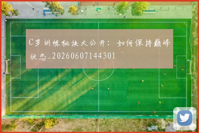 C罗训练秘诀大公开：如何保持巅峰状态_20260607144301