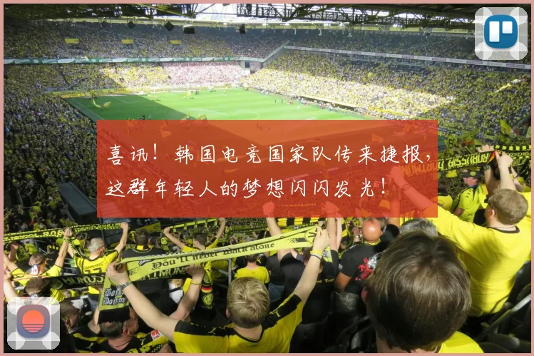 喜讯!韩国电竞国家队传来捷报,这群年轻人的梦想闪闪发光!