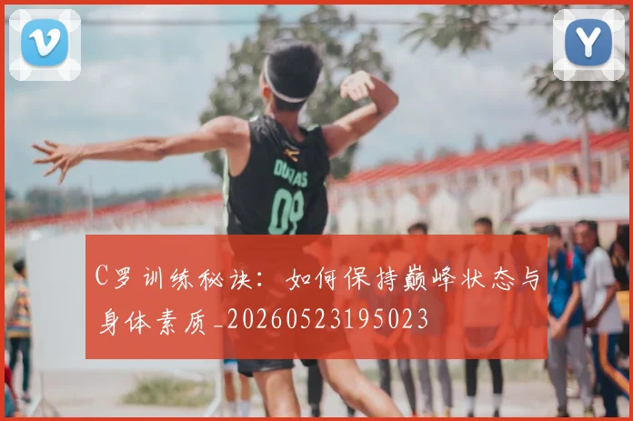 C罗训练秘诀:如何保持巅峰状态与身体素质_20260523195023