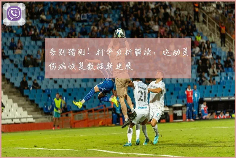 告别猜测！科学分析解读，运动员伤病恢复数据新进展