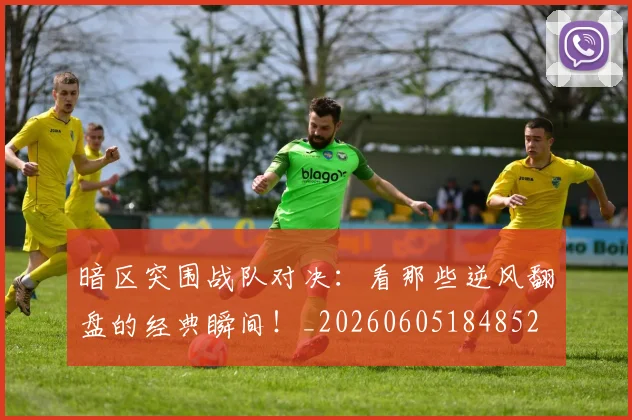 暗区突围战队对决：看那些逆风翻盘的经典瞬间！_20260605184852