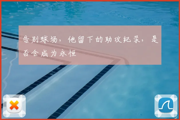告别球场,他留下的助攻纪录,是否会成为永恒