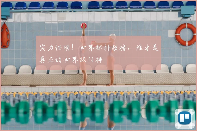实力证明！世界杯扑救榜，谁才是真正的世界级门神