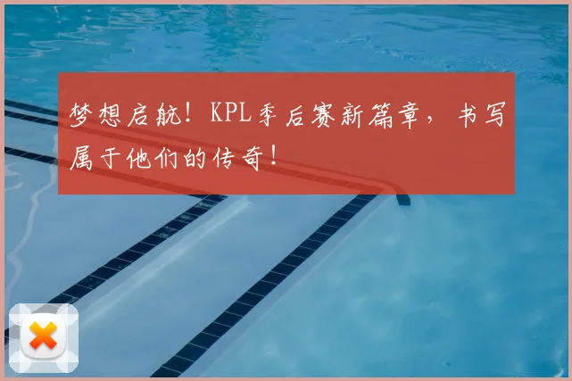 梦想启航!KPL季后赛新篇章,书写属于他们的传奇!