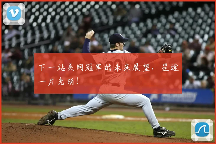 下一站美网冠军的未来展望,星途一片光明!