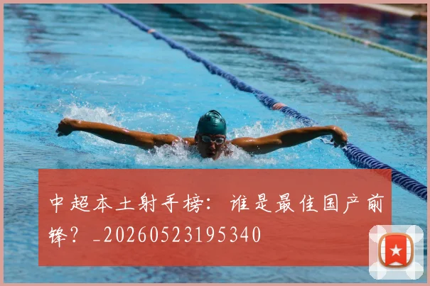 中超本土射手榜:谁是最佳国产前锋?_20260523195340