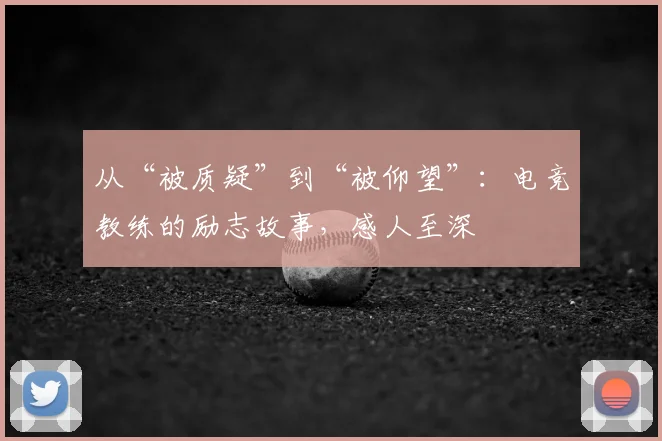 从“被质疑”到“被仰望”：电竞教练的励志故事，感人至深