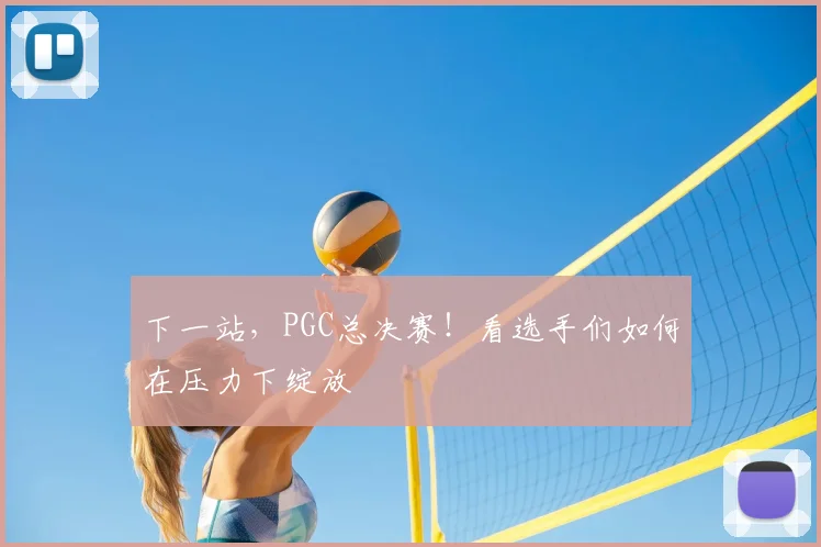 下一站,PGC总决赛!看选手们如何在压力下绽放