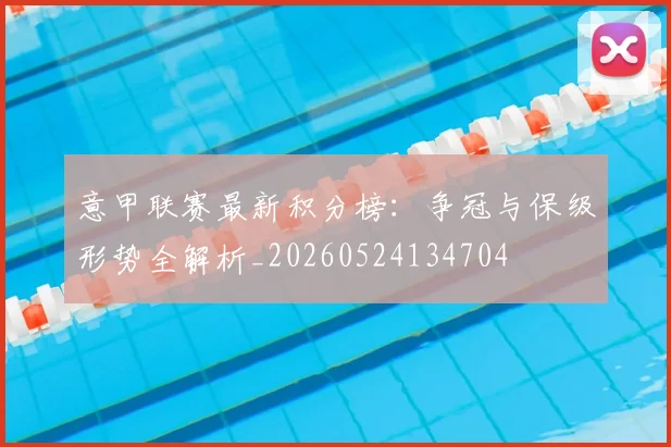 意甲联赛最新积分榜:争冠与保级形势全解析_20260524134704