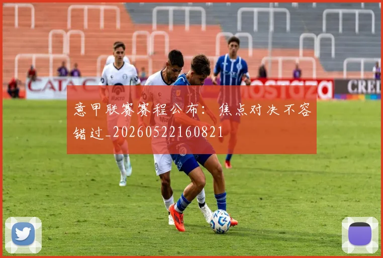 意甲联赛赛程公布:焦点对决不容错过_20260522160821