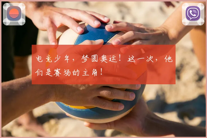 电竞少年,梦圆奥运!这一次,他们是赛场的主角!