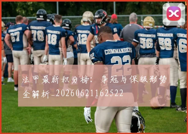 法甲最新积分榜：争冠与保级形势全解析_20260621162522