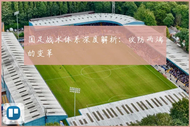国足战术体系深度解析:攻防两端的变革