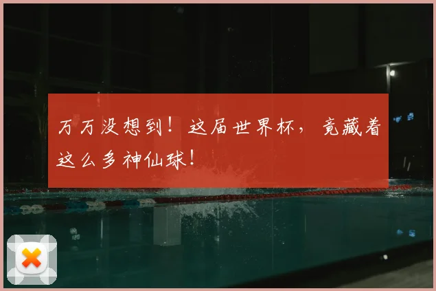 万万没想到!这届世界杯,竟藏着这么多神仙球!