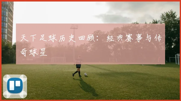 天下足球历史回顾:经典赛事与传奇球星