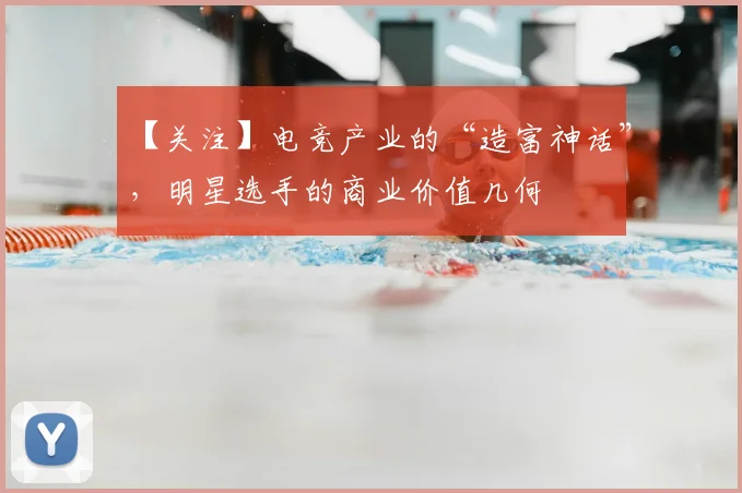 【关注】电竞产业的“造富神话”，明星选手的商业价值几何
