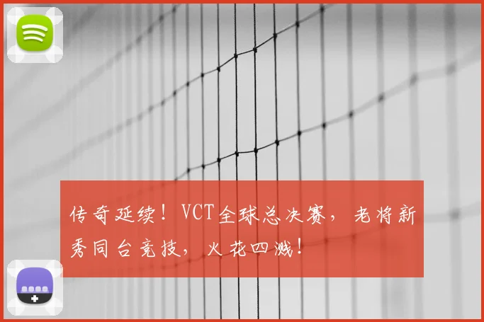 传奇延续!VCT全球总决赛,老将新秀同台竞技,火花四溅!