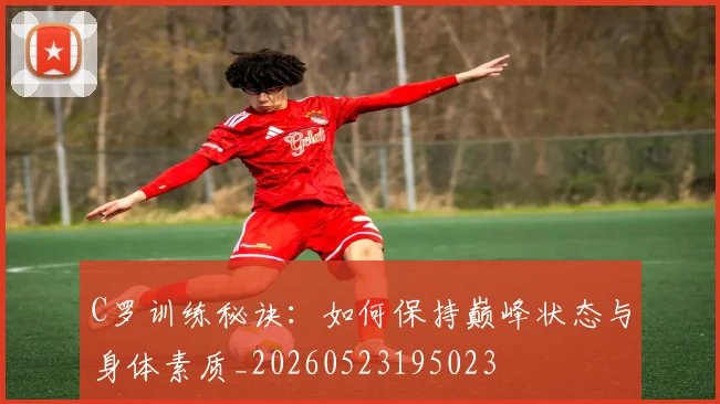 C罗训练秘诀:如何保持巅峰状态与身体素质_20260523195023