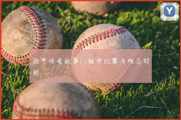 西甲传奇故事:经典比赛与难忘时刻