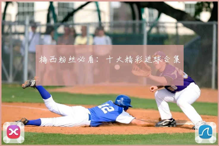 梅西粉丝必看:十大精彩进球合集