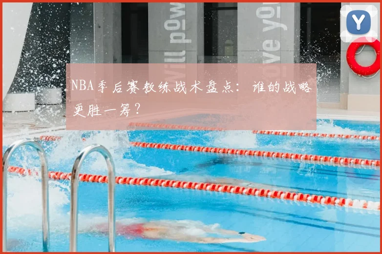 NBA季后赛教练战术盘点：谁的战略更胜一筹？