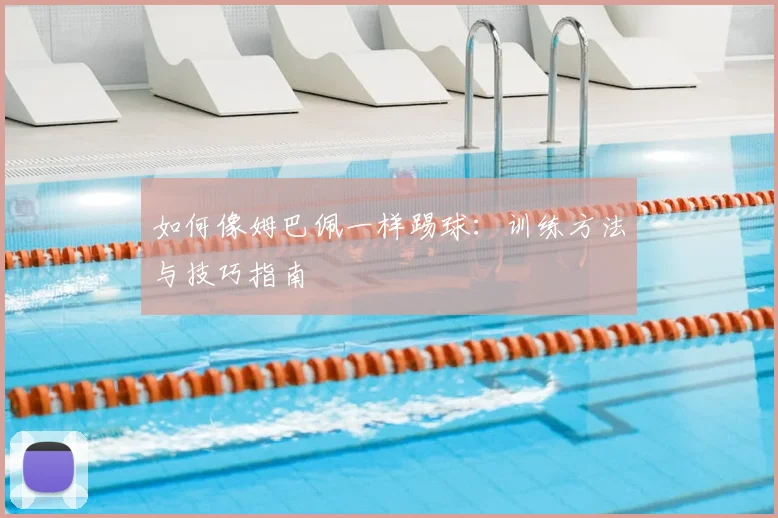 如何像姆巴佩一样踢球:训练方法与技巧指南