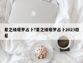 星之缘塔罗占卜?星之缘塔罗占卜2023巨星