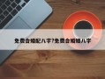 免费合婚配八字?免费合婚姻八字