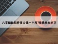 八字精批软件多少钱一个月?免费精批八字